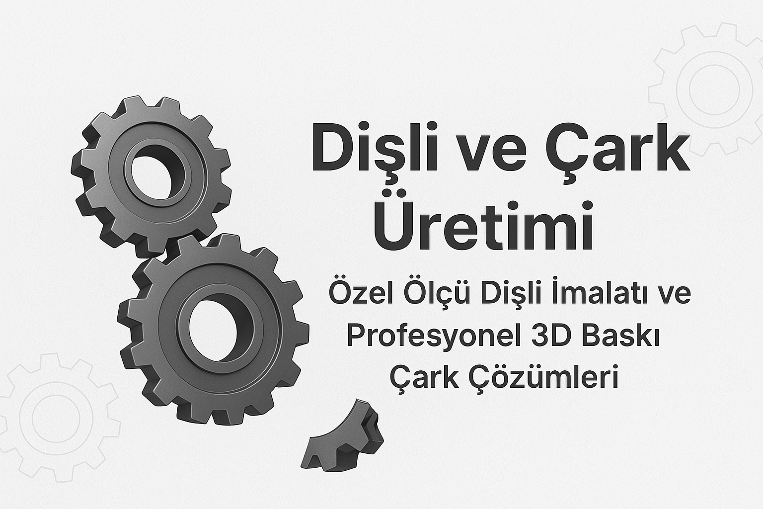  Dişli ve Çark Üretimi – Özel Ölçü Dişli İmalatı ve Profesyonel 3D Baskı Çark Çözümleri